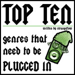 Top Ten Genres That Need to be Plugged In Top Ten Genres That Need to be Plugged In