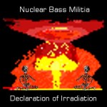 Nuclear Bass Militia - 'Declaration of Irradiation' Nuclear Bass Militia - 'Declaration of Irradiation'