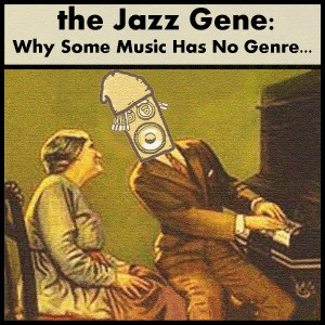 the Jazz Gene: Why Some Music Has No Genre… the Jazz Gene: Why Some Music Has No Genre…