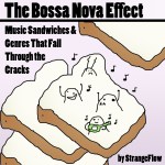The Bossa Nova Effect – Music Sandwiches & Styles that Fall Through the Cracks The Bossa Nova Affect.. How Some Music Slips Through the Cracks...
