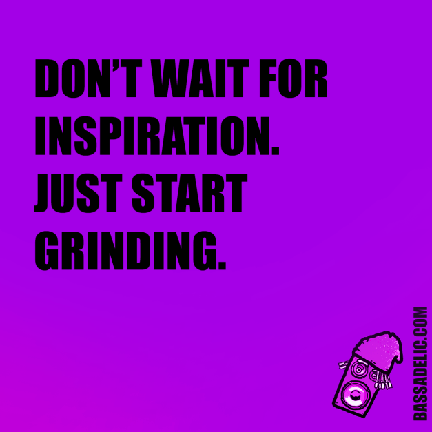 Don't Wait for Inspiration. Just Start Grinding! Bassadelic.com Extreme Motivation. StrangeFlow.
