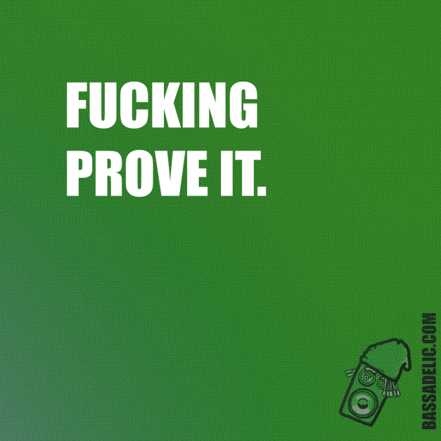 Fucking prove it. Bassadelic.com Extreme Motivation. StrangeFlow.
