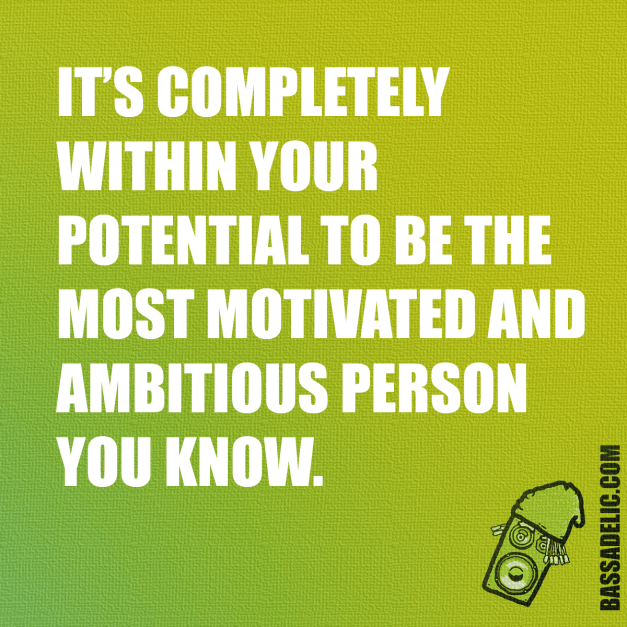 It's completely within your potential to be the most motivated and ambitious person you know.. Bassadelic.com Extreme Motivation. StrangeFlow.